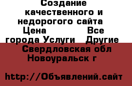 Создание качественного и недорогого сайта › Цена ­ 15 000 - Все города Услуги » Другие   . Свердловская обл.,Новоуральск г.